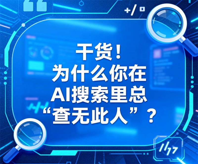 干货！为什么你在AI搜索里总“查无此人”？